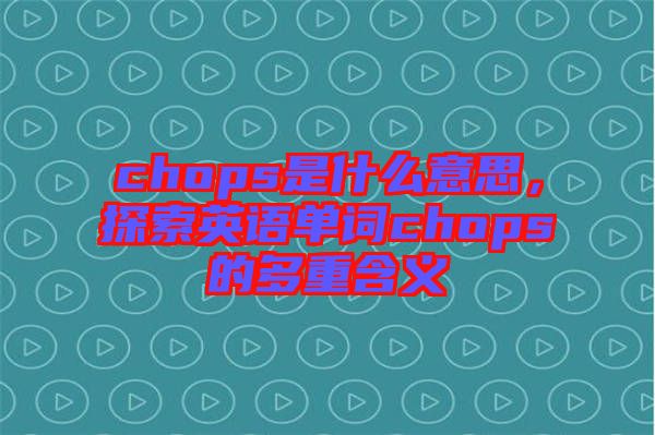 chops是什么意思，探索英語單詞chops的多重含義