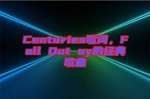 Centuries歌詞，F(xiàn)all Out oy的經(jīng)典歌曲