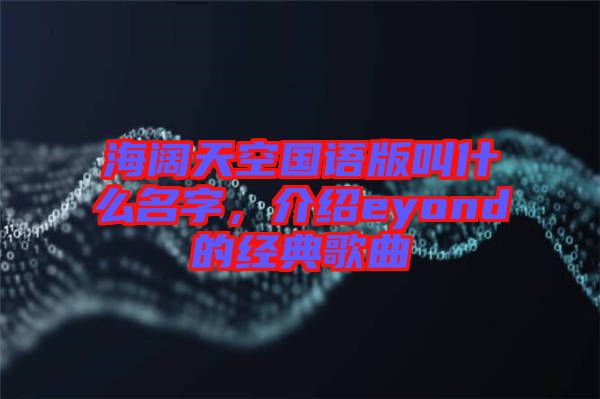 海闊天空國語版叫什么名字，介紹eyond的經(jīng)典歌曲