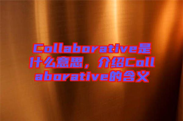 Collaborative是什么意思，介紹Collaborative的含義