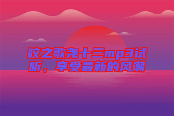 咬之歌堯十三mp3試聽，享受最新的風潮