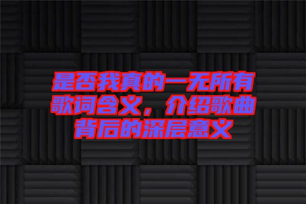 是否我真的一無所有歌詞含義，介紹歌曲背后的深層意義