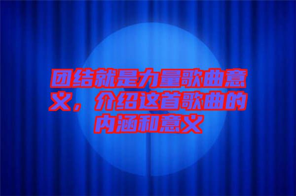 團(tuán)結(jié)就是力量歌曲意義，介紹這首歌曲的內(nèi)涵和意義