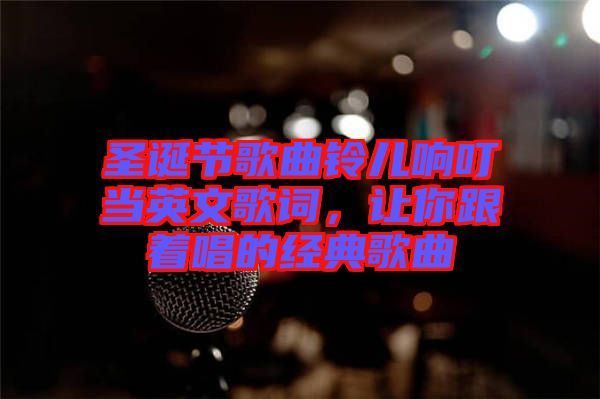 圣誕節(jié)歌曲鈴兒響叮當英文歌詞，讓你跟著唱的經典歌曲