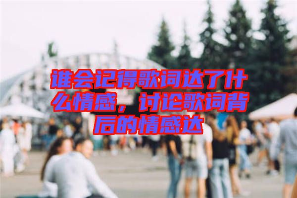 誰會(huì)記得歌詞達(dá)了什么情感，討論歌詞背后的情感達(dá)