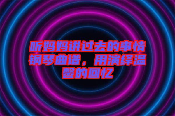 聽媽媽講過去的事情鋼琴曲譜，用演繹溫馨的回憶