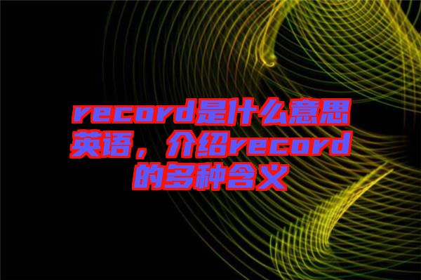 record是什么意思英語，介紹record的多種含義