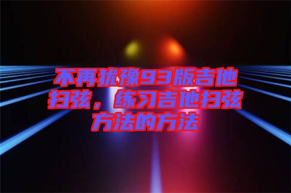 不再猶豫93版吉他掃弦，練習(xí)吉他掃弦方法的方法