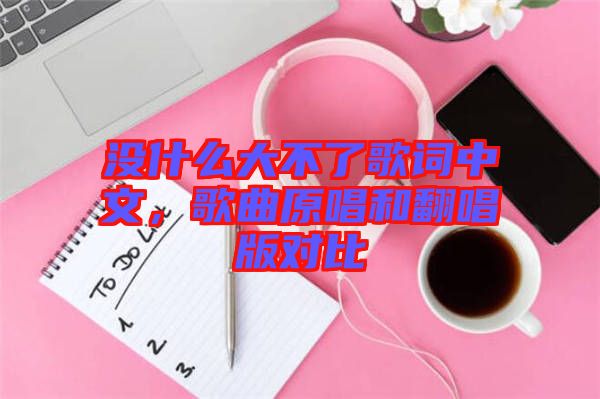 沒什么大不了歌詞中文，歌曲原唱和翻唱版對比