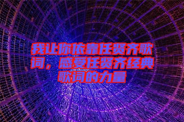 我讓你依靠任賢齊歌詞，感受任賢齊經(jīng)典歌詞的力量