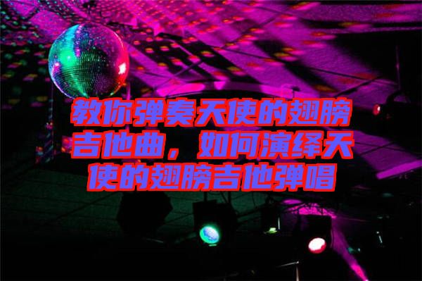 教你彈奏天使的翅膀吉他曲，如何演繹天使的翅膀吉他彈唱