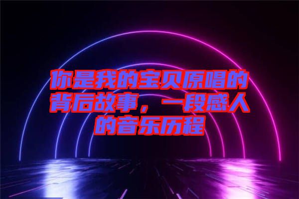 你是我的寶貝原唱的背后故事，一段感人的音樂歷程