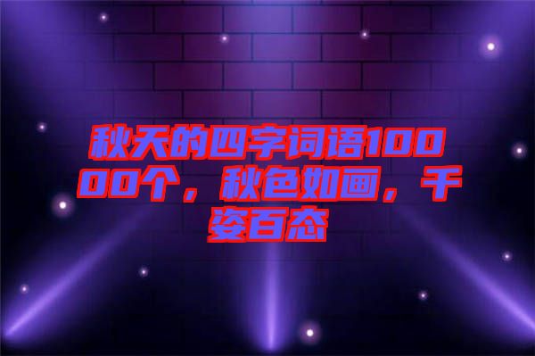 秋天的四字詞語10000個，秋色如畫，千姿百態(tài)