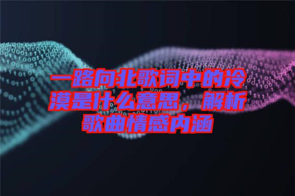 一路向北歌詞中的冷漠是什么意思，解析歌曲情感內(nèi)涵