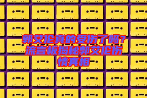 郭艾倫真的受傷了嗎？流言板揭秘郭艾倫傷情真相