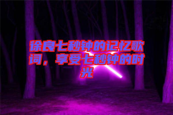 徐良七秒鐘的記憶歌詞，享受七秒鐘的時光