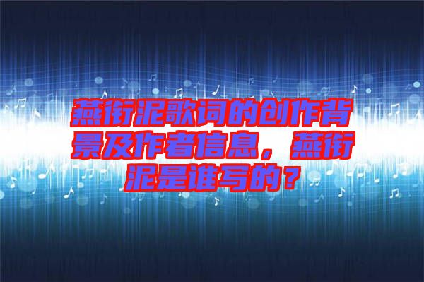 燕銜泥歌詞的創(chuàng)作背景及作者信息，燕銜泥是誰寫的？