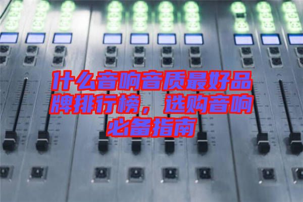 什么音響音質(zhì)最好品牌排行榜，選購音響必備指南