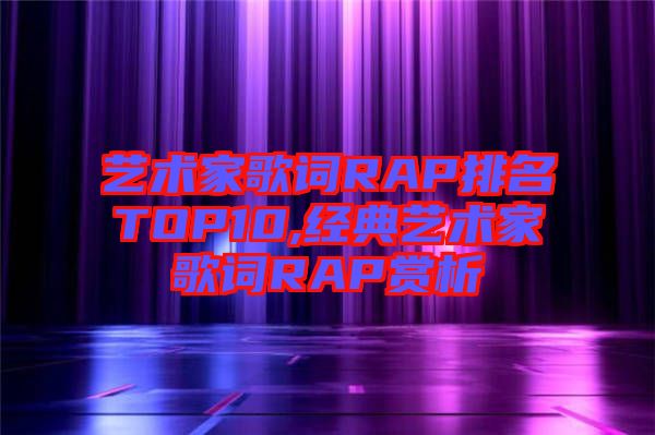 藝術家歌詞RAP排名TOP10,經(jīng)典藝術家歌詞RAP賞析