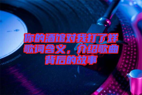 你的酒館對我打了烊歌詞含義，介紹歌曲背后的故事