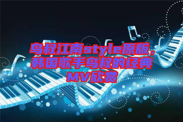 鳥叔江南style原版，韓國歌手鳥叔的經(jīng)典MV欣賞