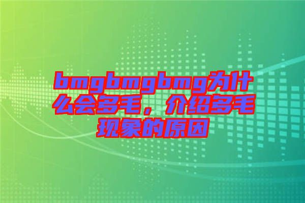 bmgbmgbmg為什么會(huì)多毛，介紹多毛現(xiàn)象的原因