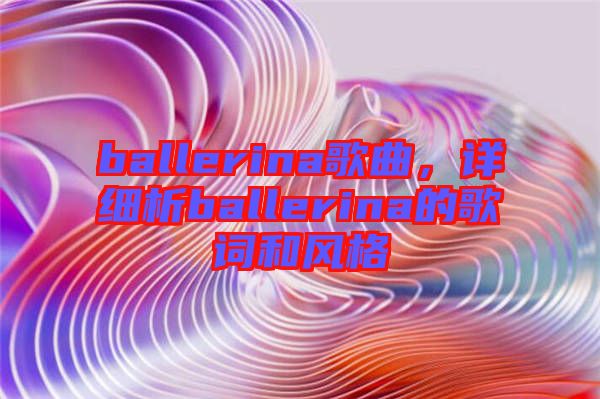 ballerina歌曲，詳細(xì)析ballerina的歌詞和風(fēng)格