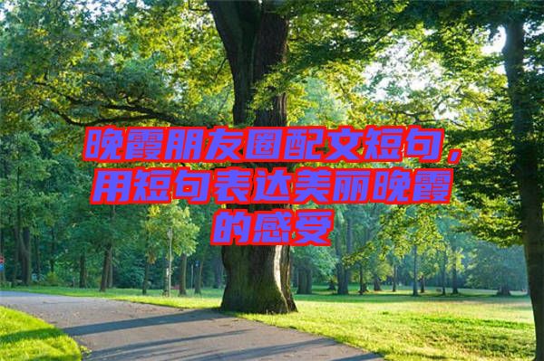 晚霞朋友圈配文短句，用短句表達美麗晚霞的感受