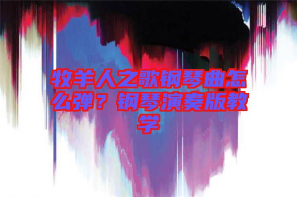 牧羊人之歌鋼琴曲怎么彈？鋼琴演奏版教學