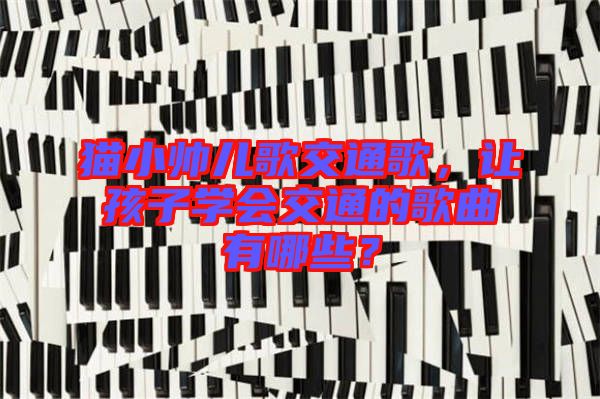 貓小帥兒歌交通歌，讓孩子學(xué)會(huì)交通的歌曲有哪些？