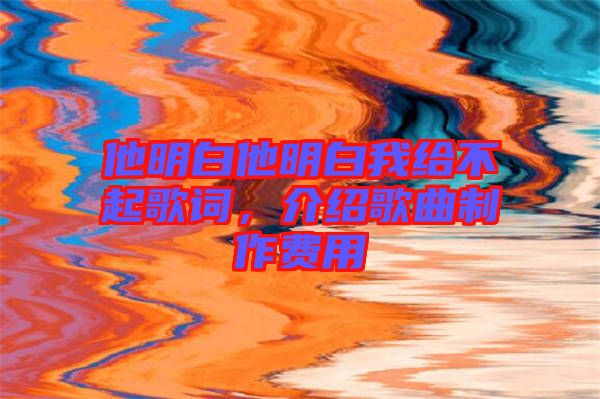 他明白他明白我給不起歌詞，介紹歌曲制作費(fèi)用