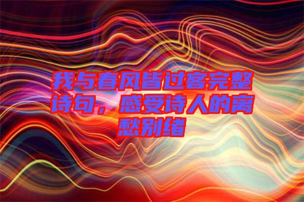 我與春風(fēng)皆過客完整詩句，感受詩人的離愁別緒