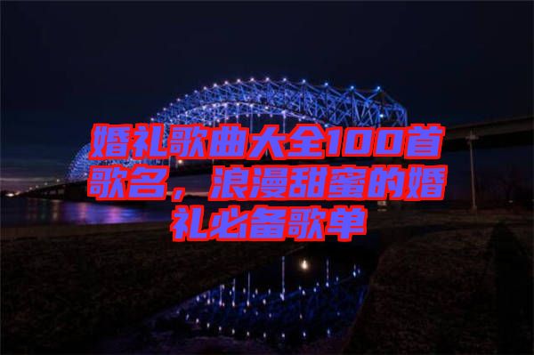 婚禮歌曲大全100首歌名，浪漫甜蜜的婚禮必備歌單