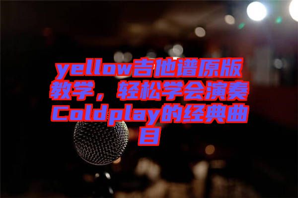 yellow吉他譜原版教學，輕松學會演奏Coldplay的經(jīng)典曲目