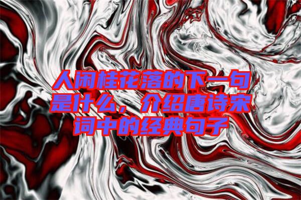 人閑桂花落的下一句是什么，介紹唐詩宋詞中的經(jīng)典句子