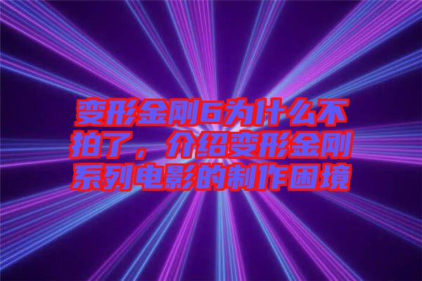 變形金剛6為什么不拍了，介紹變形金剛系列電影的制作困境