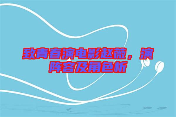 致青春演電影趙薇，演陣容及角色析