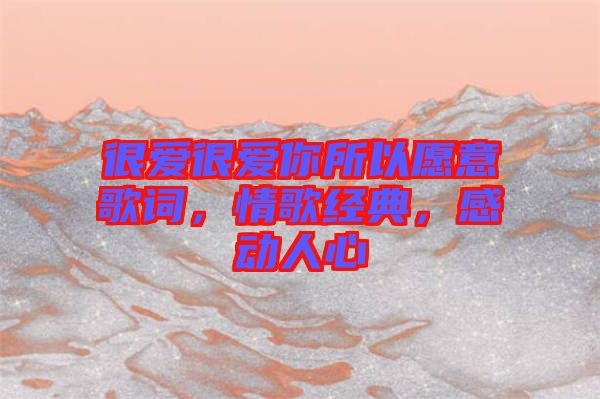 很愛很愛你所以愿意歌詞，情歌經(jīng)典，感動人心