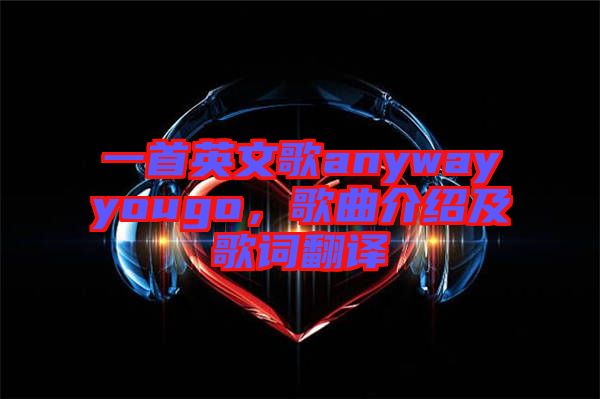 一首英文歌anywayyougo，歌曲介紹及歌詞翻譯