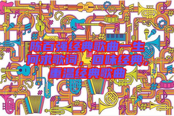 陳百強經典歌曲一生何求歌詞，回味經典，重溫經典歌曲