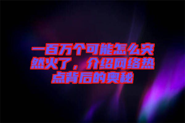 一百萬個(gè)可能怎么突然火了，介紹網(wǎng)絡(luò)熱點(diǎn)背后的奧秘