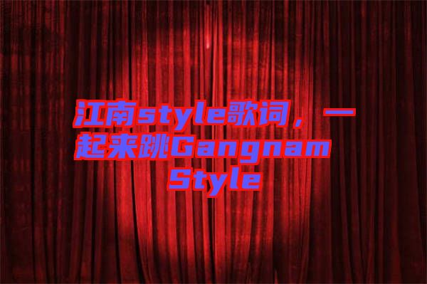 江南style歌詞，一起來跳Gangnam Style