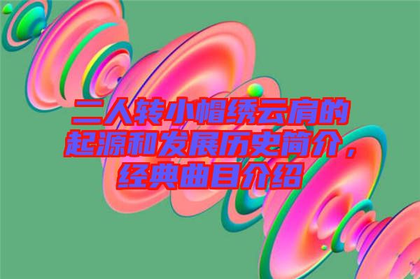 二人轉小帽繡云肩的起源和發(fā)展歷史簡介，經典曲目介紹