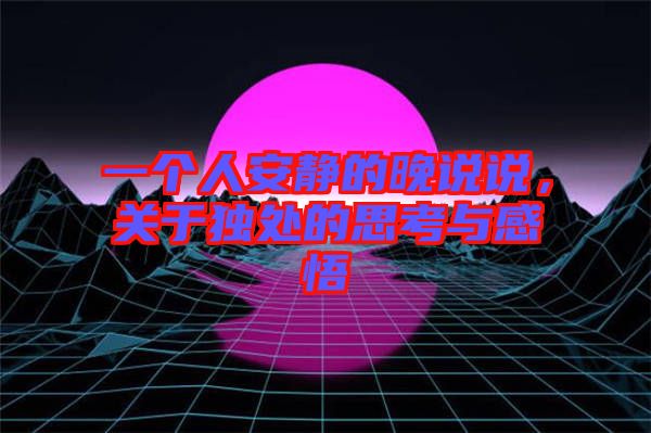 一個人安靜的晚說說，關(guān)于獨處的思考與感悟