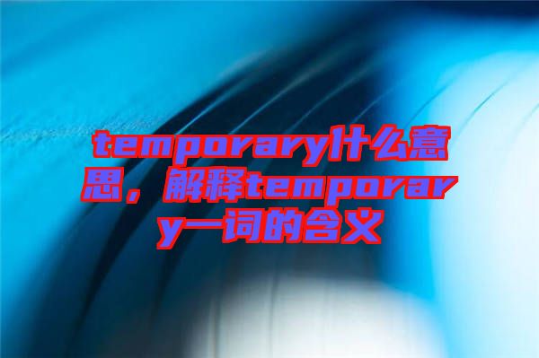 temporary什么意思，解釋temporary一詞的含義