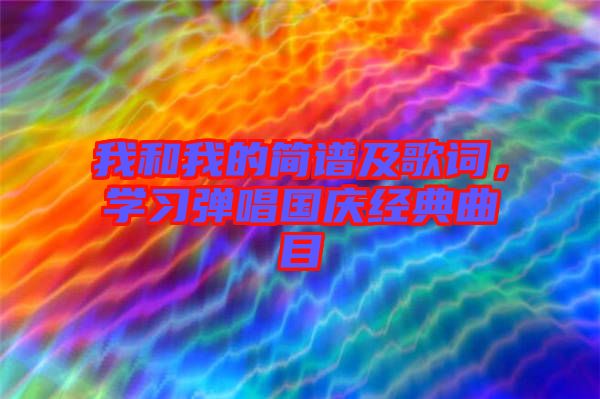 我和我的簡譜及歌詞，學(xué)習(xí)彈唱國慶經(jīng)典曲目