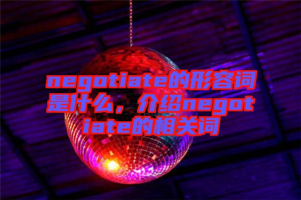 negotiate的形容詞是什么，介紹negotiate的相關詞