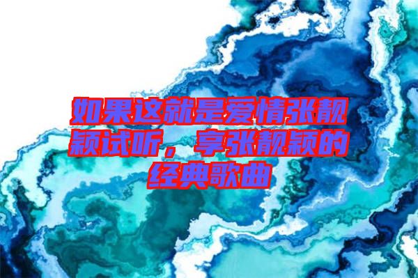 如果這就是愛情張靚穎試聽，享張靚穎的經典歌曲