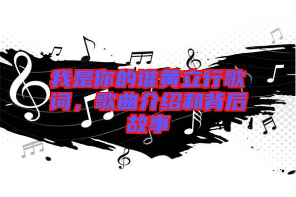 我是你的誰(shuí)黃立行歌詞，歌曲介紹和背后故事