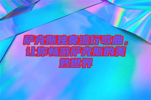 薩克斯獨(dú)奏流行歌曲，讓你暢游薩克斯的美妙世界